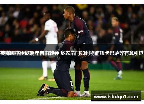英媒曝格伊欲明年自由转会 多家豪门如利物浦纽卡巴萨等有意引进