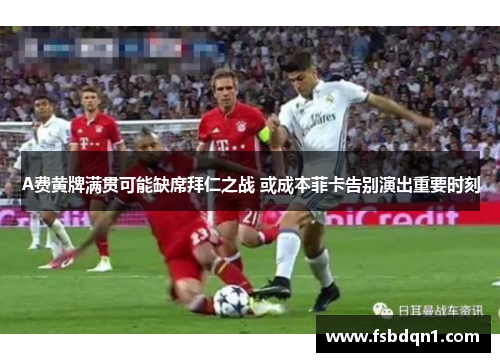 A费黄牌满贯可能缺席拜仁之战 或成本菲卡告别演出重要时刻