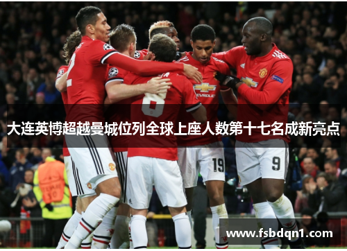 大连英博超越曼城位列全球上座人数第十七名成新亮点